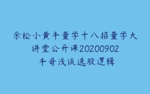 余松小黄牛量学十八招量学大讲堂公开课20200902 牛哥浅谈选股逻辑-51自学联盟