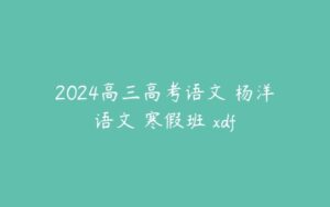 2024高三高考语文 杨洋语文 寒假班 xdf-51自学联盟