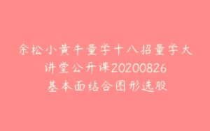 余松小黄牛量学十八招量学大讲堂公开课20200826 基本面结合图形选股-51自学联盟