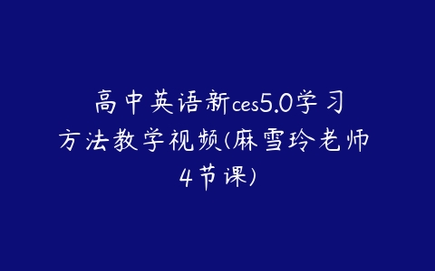 高中英语新ces5.0学习方法教学视频(麻雪玲老师 4节课)百度网盘下载