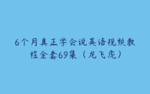 6个月真正学会说英语视频教程全套69集（龙飞虎）-51自学联盟