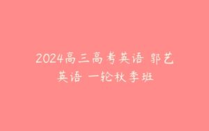 2024高三高考英语 郭艺英语 一轮秋季班-51自学联盟