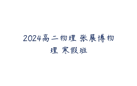 2024高二物理 张展博物理 寒假班百度网盘下载