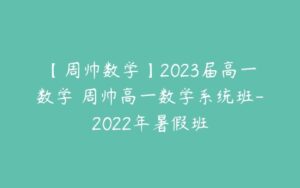 【周帅数学】2023届高一数学 周帅高一数学系统班-2022年暑假班-51自学联盟