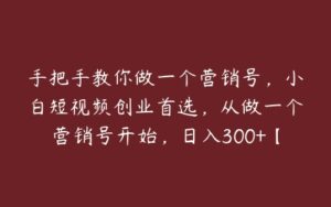 手把手教你做一个营销号，小白短视频创业首选，从做一个营销号开始，日入300+【揭秘】-51自学联盟