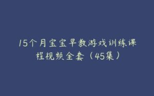 15个月宝宝早教游戏训练课程视频全套（45集）-51自学联盟