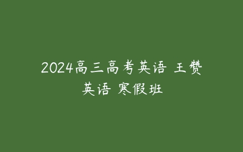 2024高三高考英语 王赞英语 寒假班课程资源下载