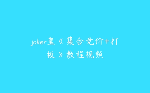joker皇《集合竞价+打板》教程视频百度网盘下载