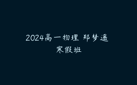 2024高一物理 郑梦遥 寒假班-51自学联盟