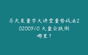 苏天发量学大讲堂量势战法20200910 大盘会跌倒哪里？-51自学联盟