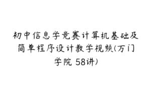 初中信息学竞赛计算机基础及简单程序设计教学视频(万门学院 58讲)-51自学联盟