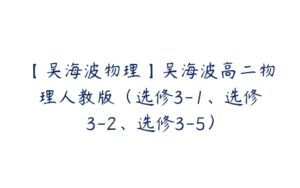 【吴海波物理】吴海波高二物理人教版（选修3-1、选修3-2、选修3-5）-51自学联盟