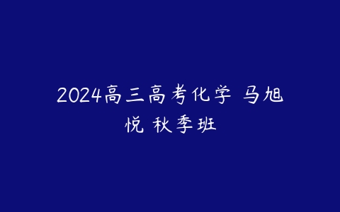 2024高三高考化学 马旭悦 秋季班百度网盘下载