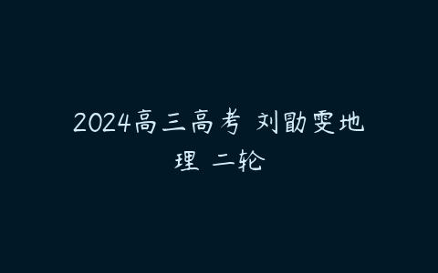 2024高三高考 刘勖雯地理 二轮百度网盘下载