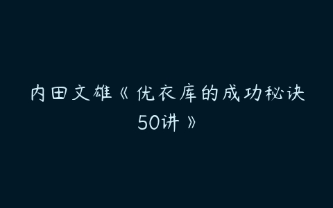 内田文雄《优衣库的成功秘诀50讲》-51自学联盟