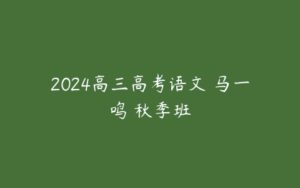 2024高三高考语文 马一鸣 秋季班-51自学联盟