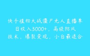 快手植物大战僵尸无人直播单日收入3000+，高级防风技术，爆裂变现，小白最适合，保姆式教学【揭秘】-51自学联盟