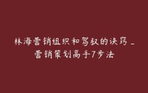 林海营销组织和驾驭的诀窍_营销策划高手7步法-51自学联盟