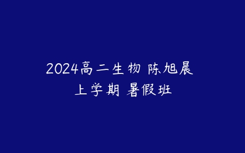 2024高二生物 陈旭晨 上学期 暑假班百度网盘下载