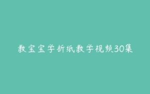 教宝宝学折纸教学视频30集-51自学联盟