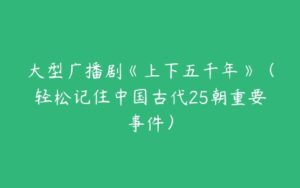 大型广播剧《上下五千年》（轻松记住中国古代25朝重要事件）-51自学联盟