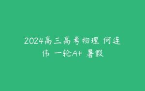 2024高三高考物理 何连伟 一轮A+ 暑假-51自学联盟