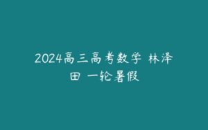 2024高三高考数学 林泽田 一轮暑假-51自学联盟