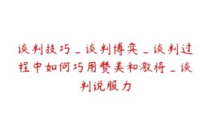 谈判技巧_谈判博弈_谈判过程中如何巧用赞美和激将_谈判说服力-51自学联盟