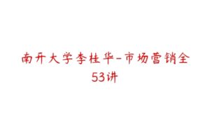 南开大学李桂华-市场营销全53讲-51自学联盟