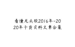 看懂龙头股2016年-2020年干货资料文章合集-51自学联盟