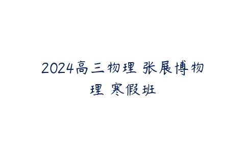 2024高三物理 张展博物理 寒假班百度网盘下载