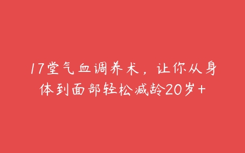 17堂气血调养术，让你从身体到面部轻松减龄20岁+-51自学联盟