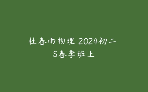 杜春雨物理 2024初二 S春季班上课程资源下载