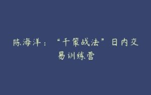 陈海洋：“千策战法”日内交易训练营-51自学联盟