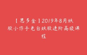 【思多金】2019年8月妖股小作手老白妖股进阶高级课程-51自学联盟