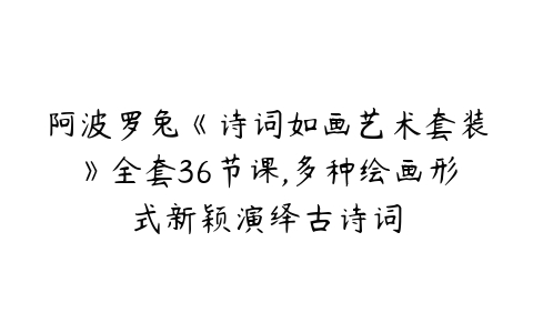 阿波罗兔《诗词如画艺术套装》全套36节课,多种绘画形式新颖演绎古诗词-51自学联盟