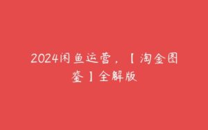 2024闲鱼运营，【淘金图鉴】全解版-51自学联盟