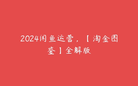 2024闲鱼运营，【淘金图鉴】全解版百度网盘下载