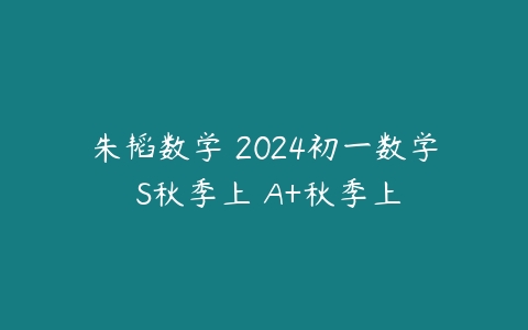 朱韬数学 2024初一数学 S秋季上 A+秋季上-51自学联盟