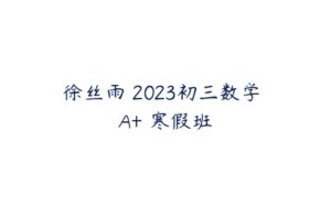 徐丝雨 2023初三数学 A+ 寒假班-51自学联盟