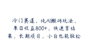 冷门赛道，纯AI搬砖玩法，单日收益800+，快速拿结果，长期项目，小白也能轻松上手【揭秘】-51自学联盟