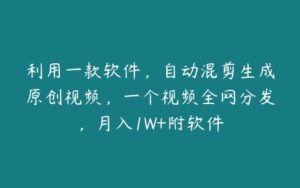 利用一款软件，自动混剪生成原创视频，一个视频全网分发，月入1W+附软件-51自学联盟