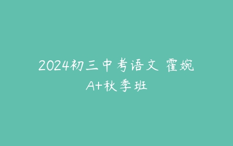 2024初三中考语文 霍婉A+秋季班-51自学联盟