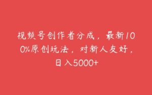 视频号创作者分成，最新100%原创玩法，对新人友好，日入5000+-51自学联盟