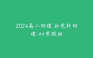 2024高二物理 孙竞轩物理 A+寒假班-51自学联盟