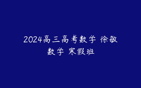 2024高三高考数学 徐敏数学 寒假班百度网盘下载