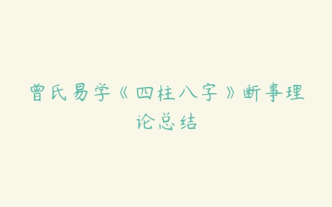 曾氏易学《四柱八字》断事理论总结-51自学联盟