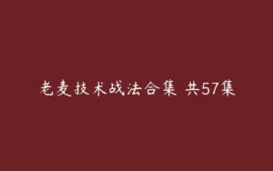 老麦技术战法合集 共57集-51自学联盟