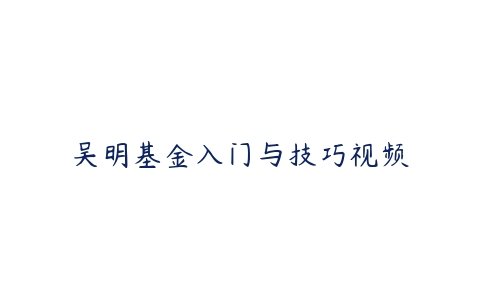 吴明基金入门与技巧视频-51自学联盟