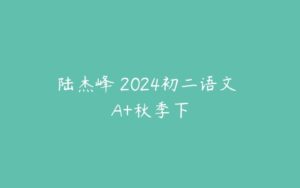 陆杰峰 2024初二语文 A+秋季下-51自学联盟